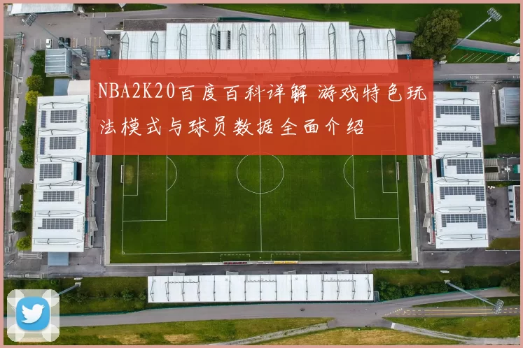 NBA2K20百度百科详解 游戏特色玩法模式与球员数据全面介绍