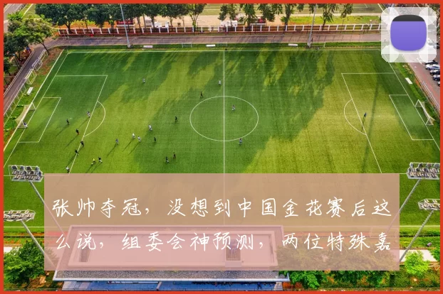 张帅夺冠，没想到中国金花赛后这么说，组委会神预测，两位特殊嘉宾到场