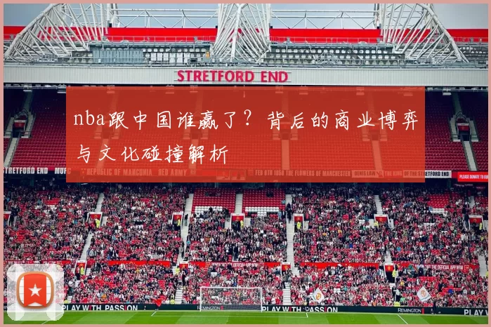 nba跟中国谁赢了?背后的商业博弈与文化碰撞解析