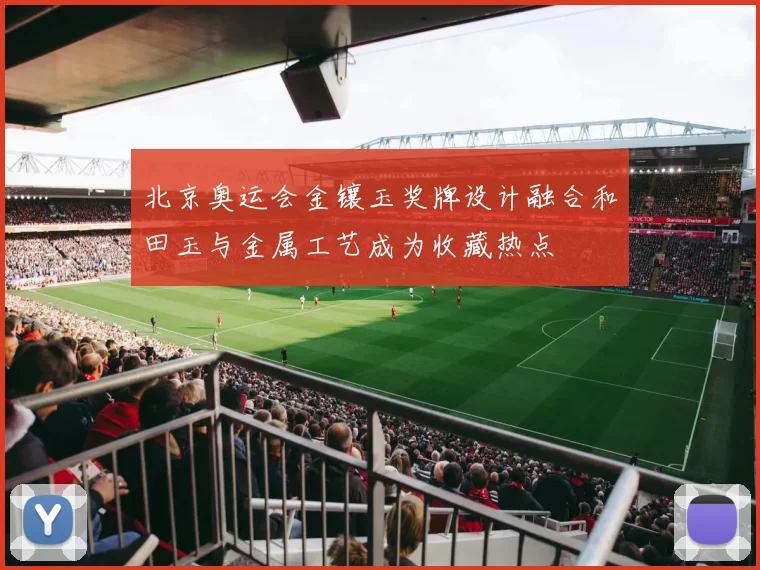 北京奥运会金镶玉奖牌设计融合和田玉与金属工艺成为收藏热点