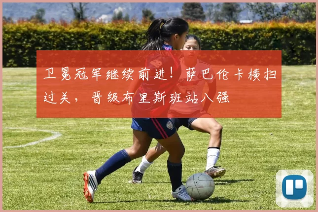 卫冕冠军继续前进！萨巴伦卡横扫过关，晋级布里斯班站八强