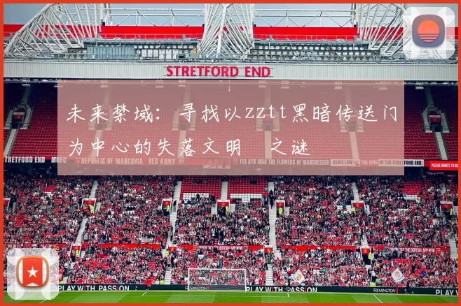 未来禁域:寻找以zztt黑暗传送门为中心的失落文明之谜