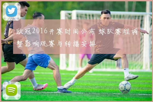 欧冠2016开赛时间公布 球队赛程调整影响观赛与转播安排