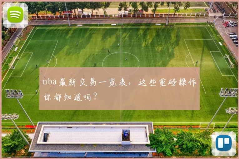nba最新交易一览表，这些重磅操作你都知道吗？