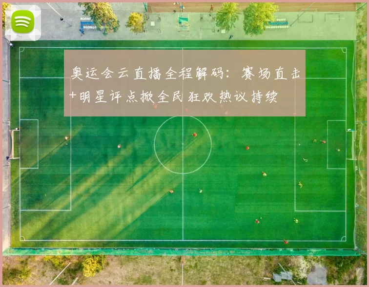 奥运会云直播全程解码：赛场直击+明星评点掀全民狂欢热议持续