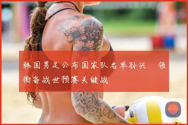 韩国男足公布国家队名单孙兴慜领衔备战世预赛关键战