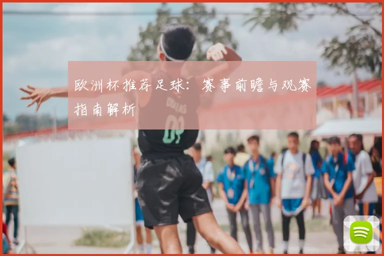 欧洲杯推荐足球:赛事前瞻与观赛指南解析