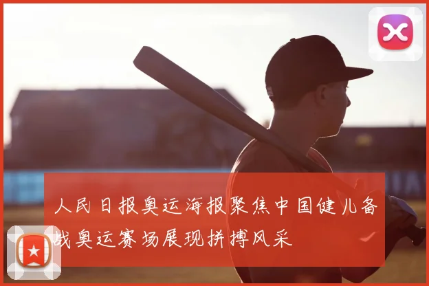 人民日报奥运海报聚焦中国健儿备战奥运赛场展现拼搏风采