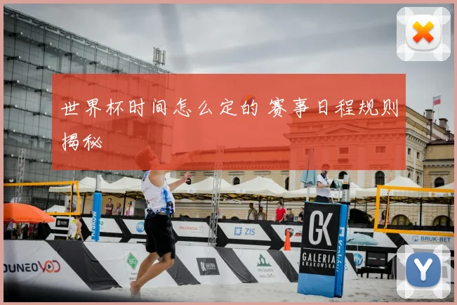 世界杯时间怎么定的 赛事日程规则揭秘