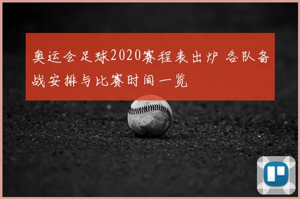奥运会足球2020赛程表出炉 各队备战安排与比赛时间一览