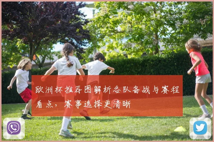 欧洲杯推荐图解析各队备战与赛程看点,赛事选择更清晰