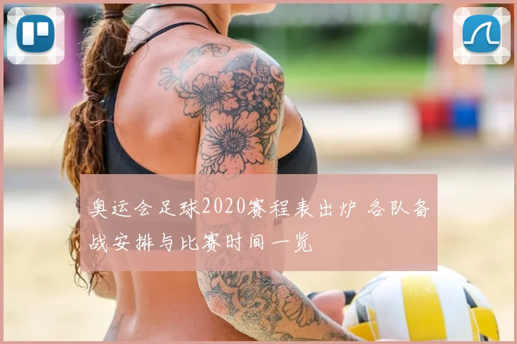 奥运会足球2020赛程表出炉 各队备战安排与比赛时间一览