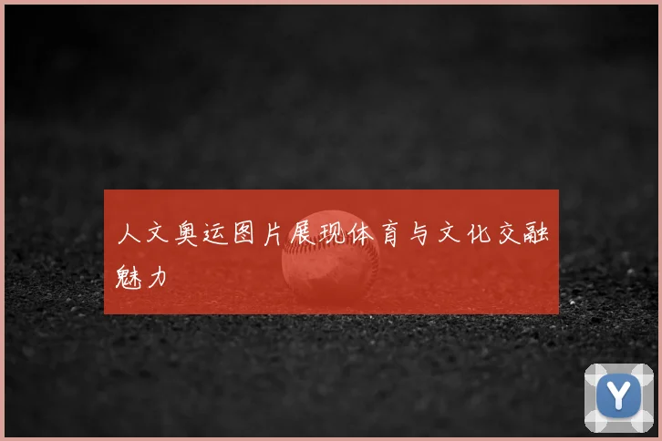 人文奥运图片展现体育与文化交融魅力