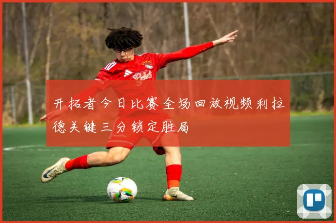 开拓者今日比赛全场回放视频利拉德关键三分锁定胜局