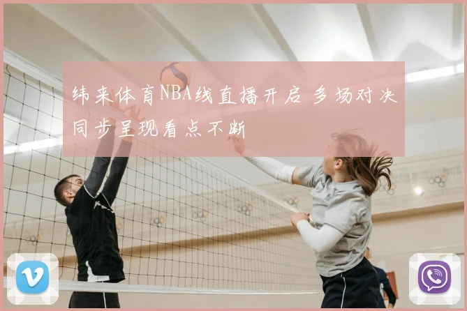 纬来体育NBA线直播开启 多场对决同步呈现看点不断