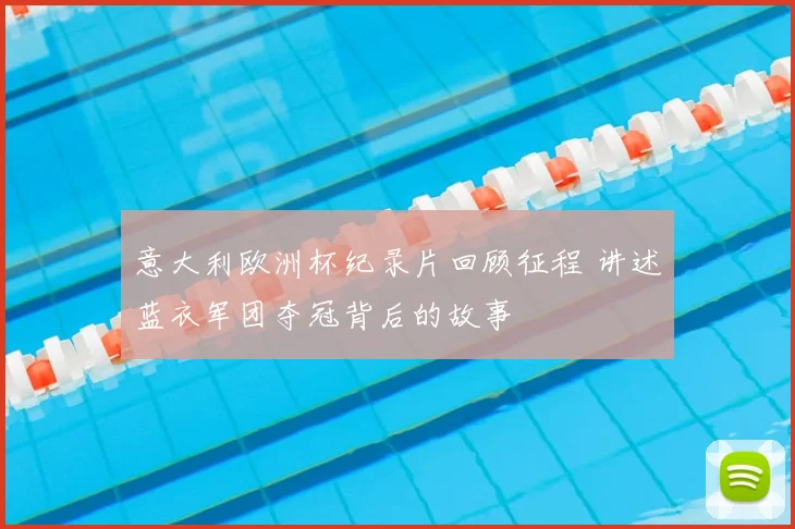 意大利欧洲杯纪录片回顾征程 讲述蓝衣军团夺冠背后的故事